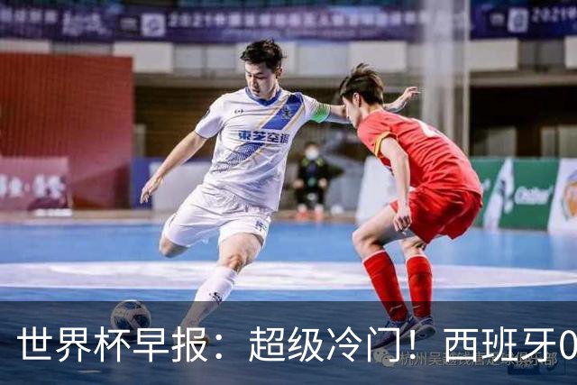 世界杯早报：超级冷门！西班牙0-0佛得角